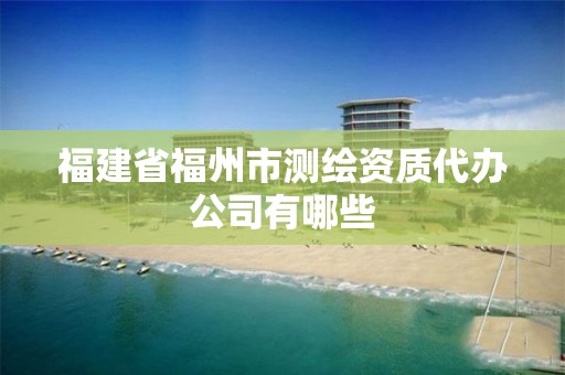 福建省福州市測繪資質代辦公司有哪些