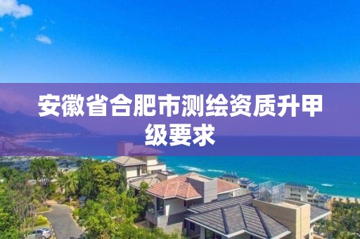 安徽省合肥市測繪資質升甲級要求