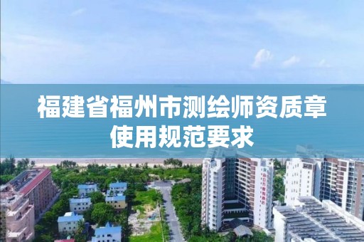 福建省福州市測繪師資質章使用規范要求