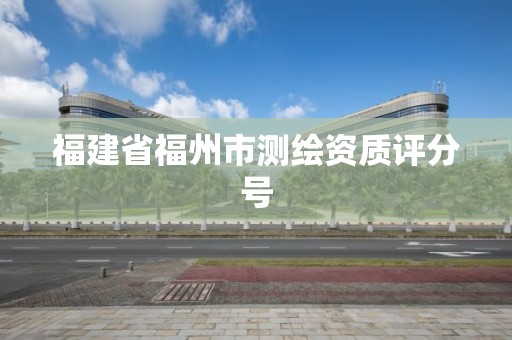 福建省福州市測繪資質(zhì)評分號