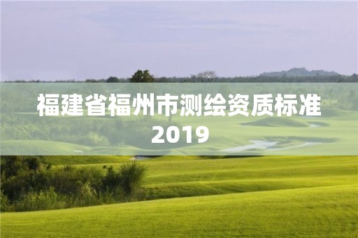 福建省福州市測繪資質標準2019