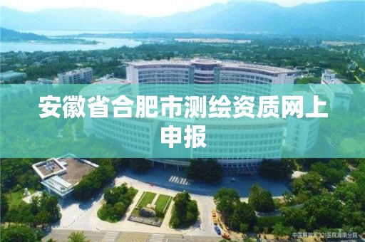 安徽省合肥市測繪資質網上申報