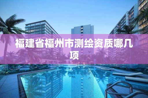 福建省福州市測繪資質哪幾項