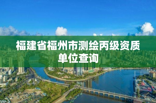 福建省福州市測繪丙級資質(zhì)單位查詢