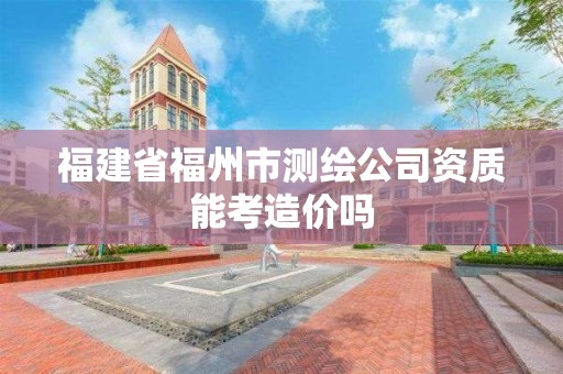 福建省福州市測繪公司資質能考造價嗎