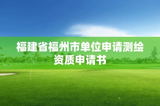 福建省福州市單位申請測繪資質申請書