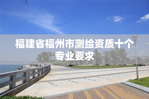 福建省福州市測繪資質十個專業要求