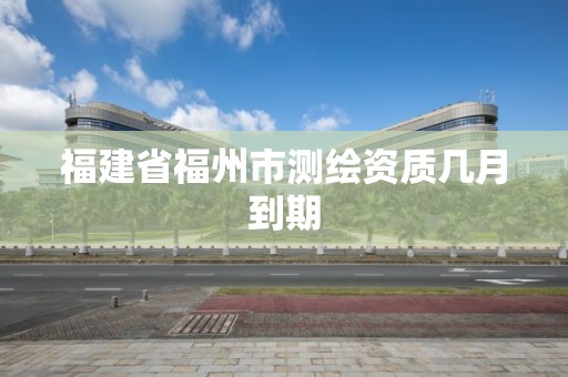 福建省福州市測繪資質幾月到期