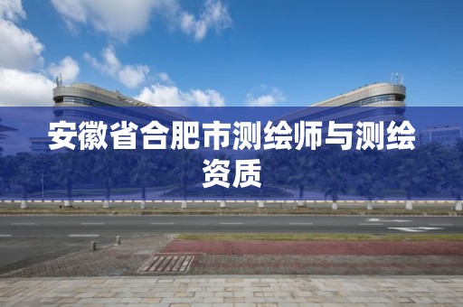 安徽省合肥市測繪師與測繪資質