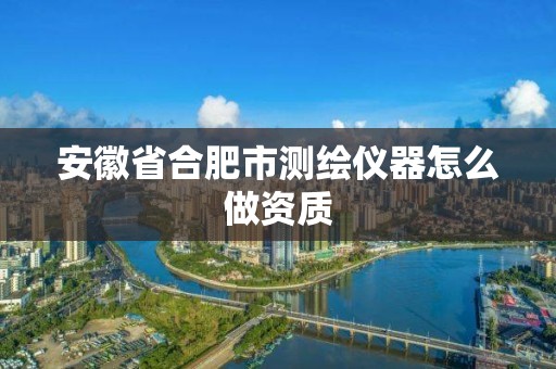 安徽省合肥市測繪儀器怎么做資質(zhì)