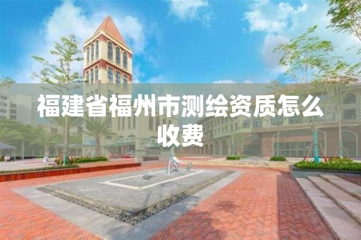 福建省福州市測繪資質怎么收費