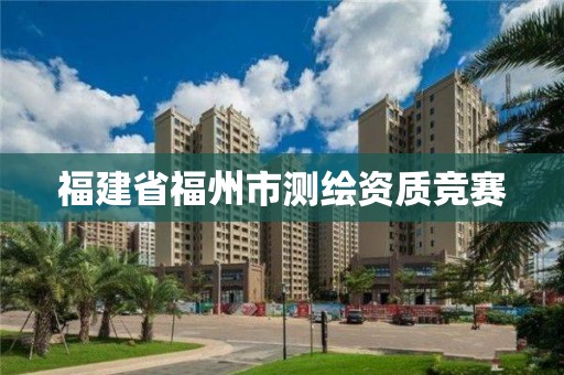 福建省福州市測(cè)繪資質(zhì)競(jìng)賽