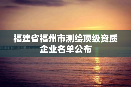 福建省福州市測繪頂級資質企業名單公布