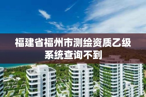 福建省福州市測繪資質乙級系統查詢不到