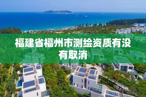 福建省福州市測繪資質有沒有取消