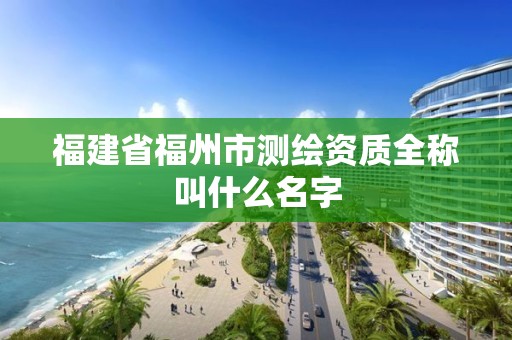 福建省福州市測繪資質全稱叫什么名字