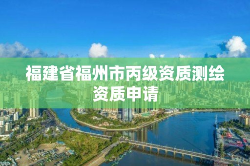 福建省福州市丙級資質測繪資質申請