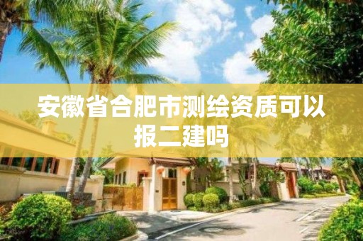 安徽省合肥市測繪資質可以報二建嗎