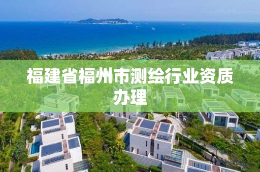 福建省福州市測繪行業資質辦理