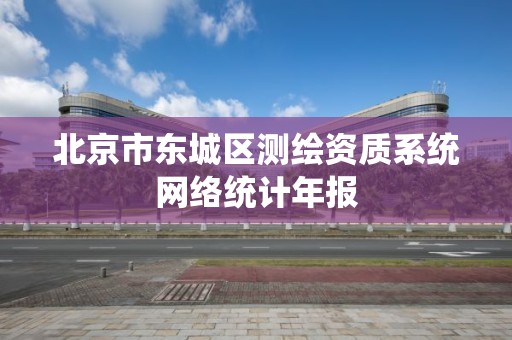 北京市東城區測繪資質系統網絡統計年報