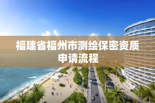 福建省福州市測繪保密資質申請流程