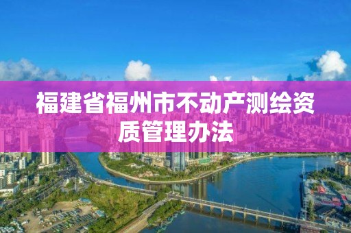 福建省福州市不動產測繪資質管理辦法