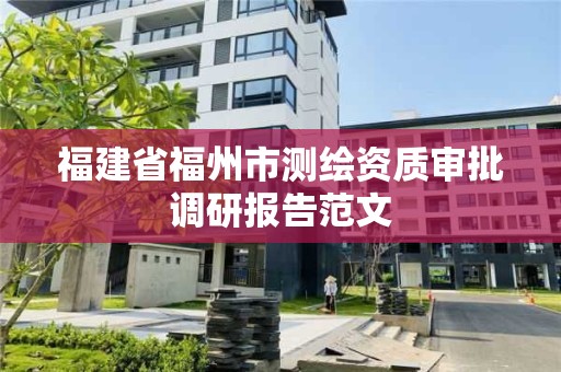 福建省福州市測繪資質(zhì)審批調(diào)研報告范文