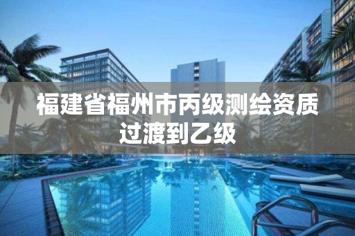 福建省福州市丙級測繪資質過渡到乙級