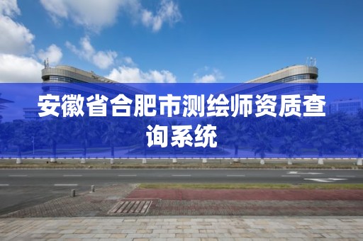 安徽省合肥市測繪師資質查詢系統