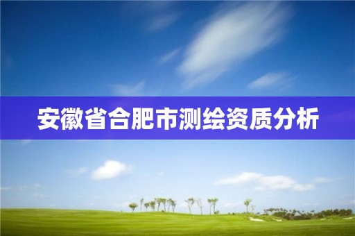 安徽省合肥市測繪資質分析