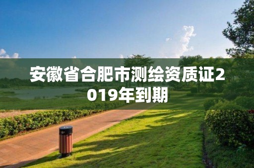 安徽省合肥市測繪資質證2019年到期