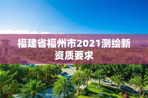 福建省福州市2021測繪新資質要求