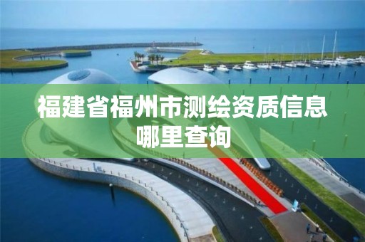 福建省福州市測繪資質信息哪里查詢