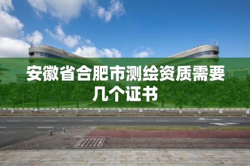 安徽省合肥市測繪資質需要幾個證書