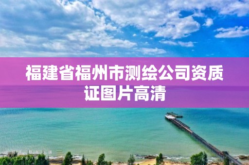 福建省福州市測繪公司資質證圖片高清