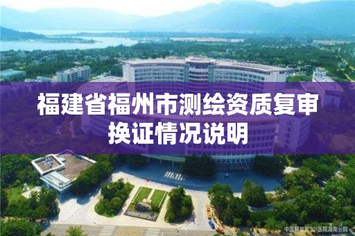 福建省福州市測繪資質復審換證情況說明