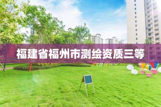 福建省福州市測(cè)繪資質(zhì)三等