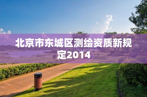 北京市東城區測繪資質新規定2014