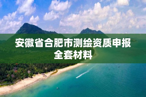 安徽省合肥市測繪資質申報全套材料