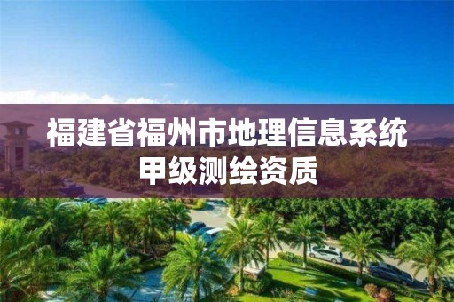 福建省福州市地理信息系統甲級測繪資質