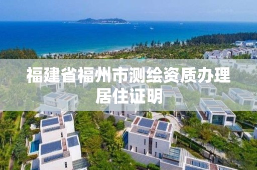 福建省福州市測繪資質辦理居住證明