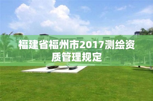 福建省福州市2017測繪資質管理規定