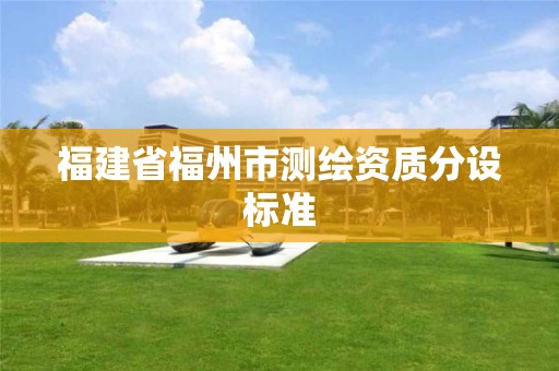 福建省福州市測繪資質分設標準