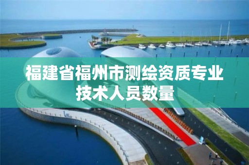 福建省福州市測繪資質專業技術人員數量