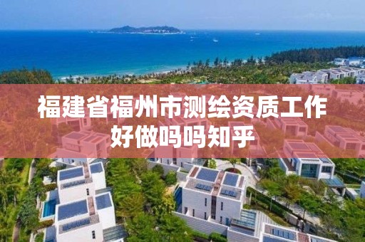 福建省福州市測(cè)繪資質(zhì)工作好做嗎嗎知乎