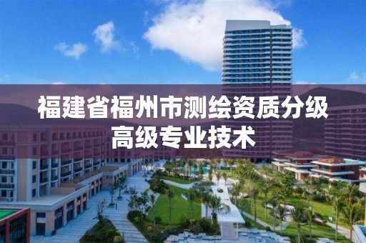 福建省福州市測(cè)繪資質(zhì)分級(jí)高級(jí)專(zhuān)業(yè)技術(shù)