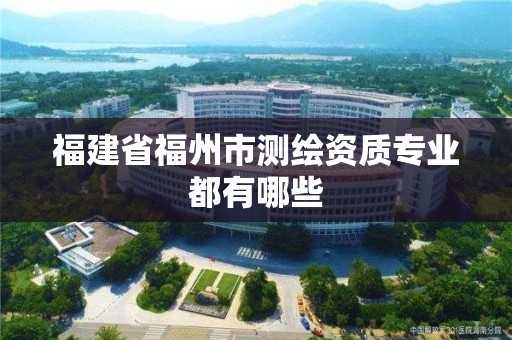 福建省福州市測繪資質專業都有哪些