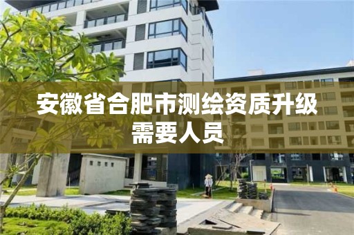 安徽省合肥市測繪資質(zhì)升級需要人員