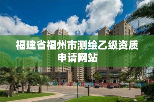 福建省福州市測繪乙級資質申請網站