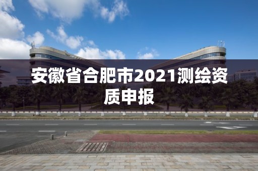 安徽省合肥市2021測繪資質申報